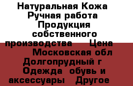 Натуральная Кожа. Ручная работа. Продукция собственного производства.  › Цена ­ 4 500 - Московская обл., Долгопрудный г. Одежда, обувь и аксессуары » Другое   